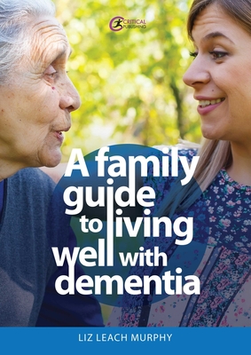 A Family Guide to Living Well with Dementia - Liz Leach Murphy