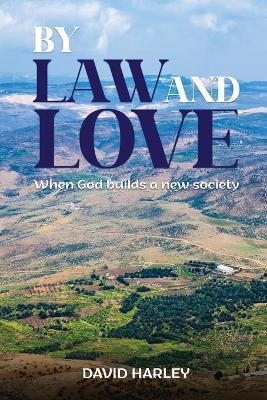 By Law and Love: When God builds a new society - David Harley