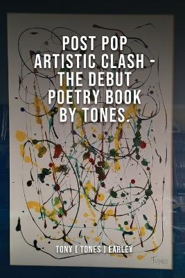 Post Pop Artistic Clash-The Debut Poetry Book By Tones - Tony [. Tones ]. Earley