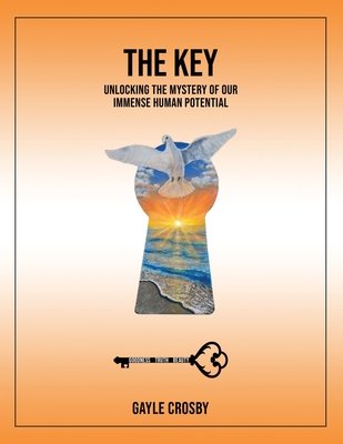 The Key: Unlocking the Mystery of Our Immense Human Potential - Gayle Crosby