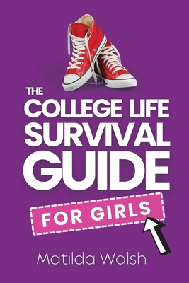The College Life Survival Guide for Girls A Graduation Gift for High School Students, First Years and Freshmen - Matilda Walsh