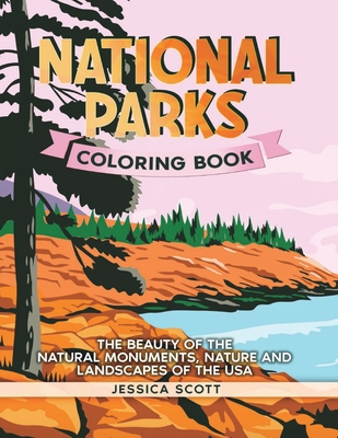 National Parks Coloring Book: The Beauty of the Natural Monuments, Nature and Landscapes of the USA - Jessica Scott