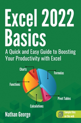 Excel 2022 Basics: A Quick and Easy Guide to Boosting Your Productivity with Excel - Nathan George