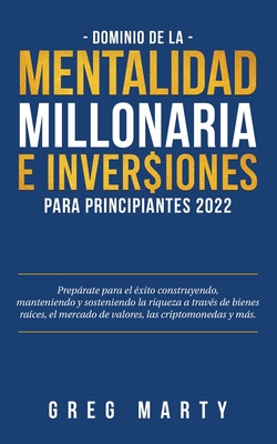 Dominio de la Mentalidad Millonaria e Inversiones Para Principiantes 2023: Prepárate para el éxito construyendo, manteniendo y sosteniendo la riqueza - Greg Marty