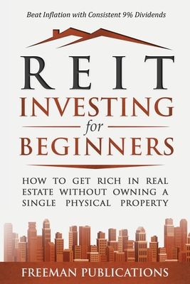 REIT Investing for Beginners: How to Get Rich in Real Estate Without Owning A Single Physical Property + Beat Inflation with Consistent 9% Dividends - Freeman Publications