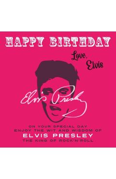 Happy Birthday-Love, Elvis: On Your Special Day, Enjoy the Wit and Wisdom of Elvis Presley, The King of Rock'n'Roll - Elvis Presley