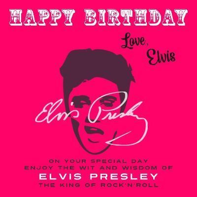 Happy Birthday-Love, Elvis: On Your Special Day, Enjoy the Wit and Wisdom of Elvis Presley, The King of Rock'n'Roll - Elvis Presley