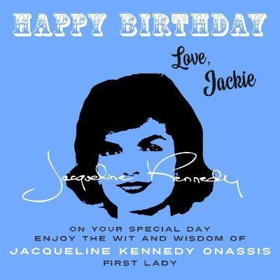 Happy Birthday-Love, Jackie: On Your Special Day, Enjoy the Wit and Wisdom of Jacqueline Kennedy Onassis, First Lady - Jacqueline Kennedy Onassis