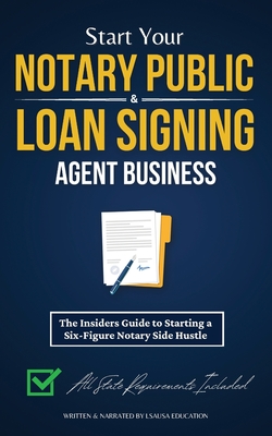 Start Your Notary Public & Loan Signing Agent Business: The Insiders Guide to Starting a Six-Figure Notary Side Hustle (All State Requirements Include - Lsausa Education