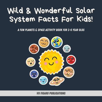 Wild & Wonderful Solar System Facts For Kids: A Fun Planets & Space Activity Book For 3-6 Year Olds - Vii Figaro Publications