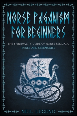 Norse Paganism: The Spirituality Guide of Norse Religion, Runes and Ceremonies - Neil Legend