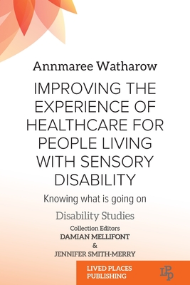 Improving the Experience of Health Care for People Living with Sensory Disability: Knowing What is Going On - Annmaree Watharow