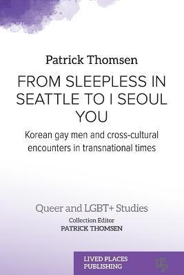 From Sleepless in Seattle to I Seoul You: Korean Gay Men and Cross-cultural Encounters in Transnational Times - Patrick Thomsen