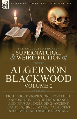 The Collected Shorter Supernatural & Weird Fiction of Algernon Blackwood: Volume 2-Eight Short Stories, One Novelette and One Novella of the Strange a - Algernon Blackwood