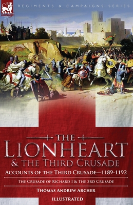 Coperta cărții 'The Lionheart & the Third Crusade: Accounts of the Third Crusade-1198-1192, The Crusade of Richard I, 1189-92 and The'