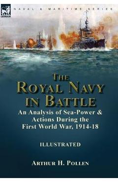 Coperta cărții 'The Royal Navy in Battle: an Analysis of Sea-Power and Actions During the First World War, 1914-18 - Arthur H. Pollen'