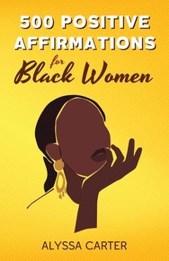 Poza produsului 500 Positive Affirmations for Black Women: Inspirational Thoughts to Boost Confidence and Motivation, Attract Love, Money and Success, and Manifest a - Alyssa Carter