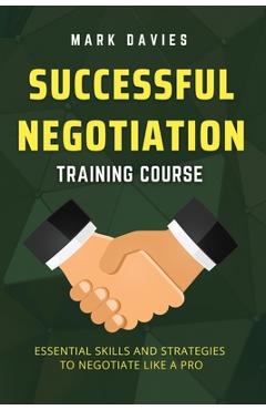 Coperta cărții 'Successful Negotiation Training Course: Essential Skills and Strategies to Negotiate Like a Pro - Mark Davies'