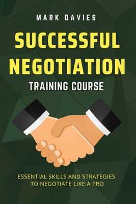 Coperta cărții 'Successful Negotiation Training Course: Essential Skills and Strategies to Negotiate Like a Pro - Mark Davies'