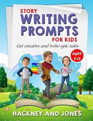 Story Writing Prompts For Kids Ages 8-12: Get Creative And Write Epic Tales. Go From A Blank Page To Exciting Adventures With Our Fun Beginner's Guide - Hackney And Jones
