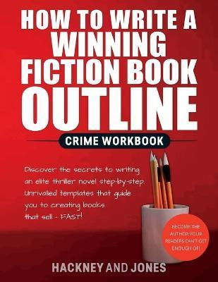 How To Write A Winning Fiction Book Outline - Crime Workbook: Discover The Secrets To Writing An Elite Thriller Novel Step-By-Step. Unrivalled Templat - Hackney And Jones