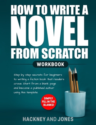 How to Write a Novel from Scratch: Step-by-step workbook for writers to generate ideas and outline a compelling first draft of a fiction story. Simply - Hackney And Jones