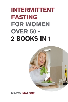 Intermittent Fasting for Women Over 50 - 2 Books in 1: The Incredible Weight Loss Guide that Teaches How to Lose 10lbs in 10 days - Marcy Malone