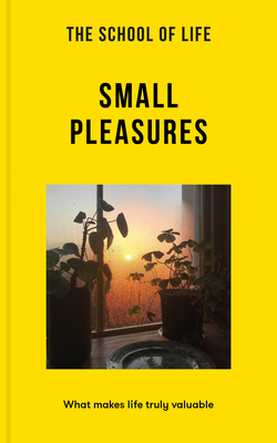 The School of Life: Small Pleasures: What Makes Life Truly Valuable - The School Of Life