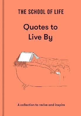 The School of Life: Quotes to Live by: A Collection to Revive and Inspire - The School Of Life