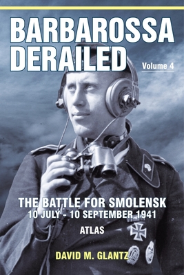 Barbarossa Derailed: The Battle for Smolensk 10 July-10 September 1941: Volume 4 - Atlas - David M. Glantz
