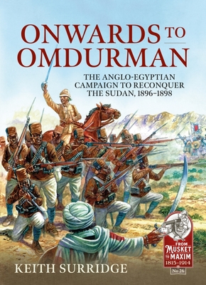 Onwards to Omdurman: The Anglo-Egyptian Campaign to Reconquer the Sudan, 1896-1898 - Keith Surridge
