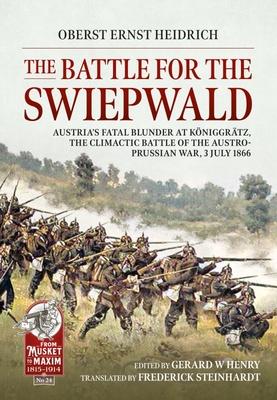 The Battle for the Swiepwald: Austria's Fatal Blunder at Koniggratz, the Climactic Battle of the Austro-Prussian War, 3 July 1866 - Heidrich Ernst