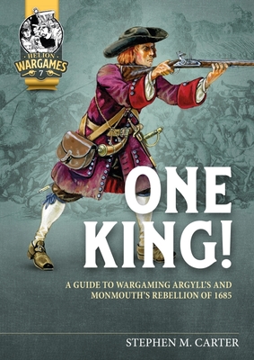 One King!: A Wargamer's Companion to Argyll's & Monmouth's Rebellion of 1685 - Stephen M. Carter