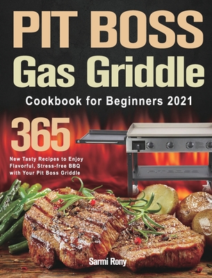 PIT BOSS Gas Griddle Cookbook for Beginners 2021: 365-Day New Tasty Recipes to Enjoy Flavorful, Stress-free BBQ with Your Pit Boss Griddle - Sarmi Rony