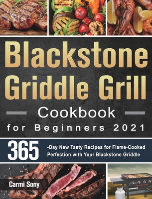Blackstone Griddle Grill Cookbook for Beginners 2021: 365-Day New Tasty Recipes for Flame-Cooked Perfection with Your Blackstone Griddle - Carmi Sony
