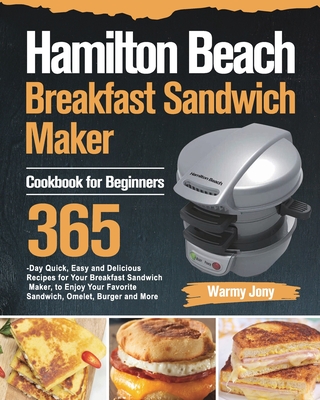 Hamilton Beach Breakfast Sandwich Maker Cookbook for Beginners: 365-Day Quick, Easy and Delicious Recipes for Your Breakfast Sandwich Maker, to Enjoy - Warmy Jony