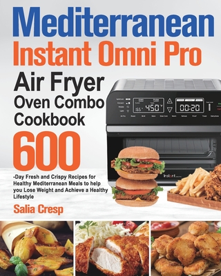 Mediterranean Instant Omni Pro Air Fryer Oven Combo Cookbook: 600-Day Fresh and Crispy Recipes for Healthy Mediterranean Meals to help you Lose Weight - Salia Cresp