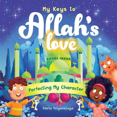 My Keys to Allah's Love: Perfecting My Character - Daria Volyanskaya