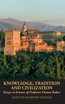 Knowledge, Tradition and Civilization: Essays in honour of Professor Osman Bakar - Khairudin Aljunied