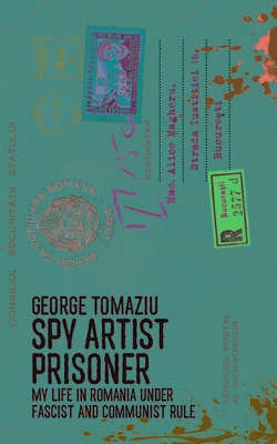 Spy Artist Prisoner: My Life in Romania Under Fascist and Communist Rule - George Tomaziu