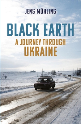 Black Earth: A Journey Through Ukraine - Jens Mühling