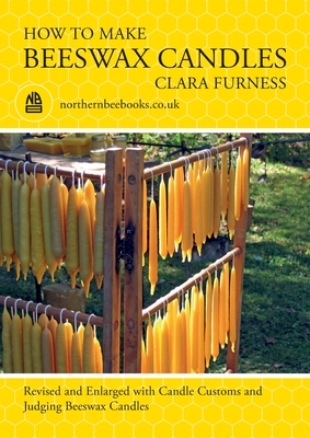 How to make Beeswax Candles: Revised and Enlarged with Candle Customs and Judging Beeswax Candles - Clara Furness