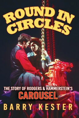 Round in Circles - The Story of Rodgers & Hammerstein's Carousel - Barry Kester