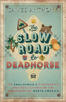 The Slow Road to Deadhorse: An Englishman's Discoveries and Reflections on the Backroads of North America - James Anthony