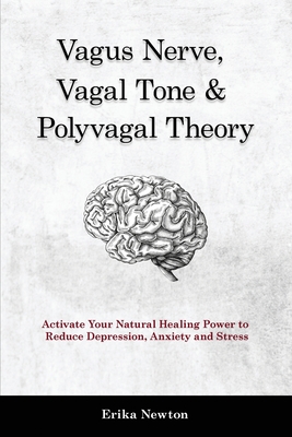 Vagus Nerve, Vagal Tone & Polyvagal Theory: Activate Your Natural Healing Power to Reduce Depression, Anxiety and Stress - Erika Newton