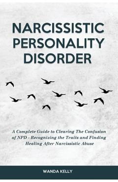 Coperta cărții 'Narcissistic Personality Disorder: A Complete Guide to Clearing The Confusion of NPD - Recognizing the Traits and'