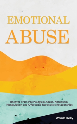 Emotional Abuse: Recover From Psychological Abuse, Narcissism, Manipulation and Overcome Narcissistic Relationships - Wanda Kelly