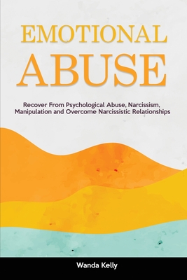 Emotional Abuse: Recover From Psychological Abuse, Narcissism, Manipulation and Overcome Narcissistic Relationships - Wanda Kelly