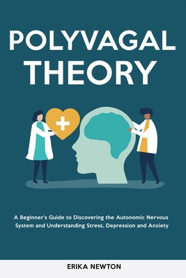 Polyvagal Theory: A Beginner's Guide to Discovering the Autonomic Nervous System and Understanding Stress, Depression and Anxiety - Erika Newton