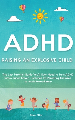 ADHD - Raising an Explosive Child: The Last Parents' Guide You'll Ever Need to Turn ADHD Into a Super Power- Includes 20 Parenting Mistakes to Avoid I - Oliver Miller